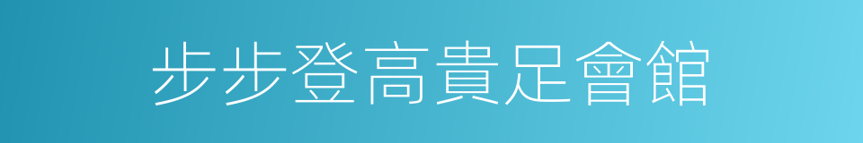 步步登高貴足會館的同義詞