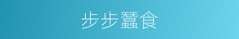 步步蠶食的同義詞