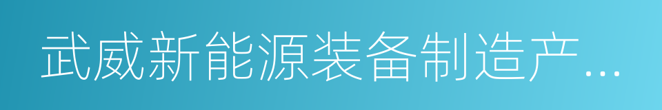 武威新能源装备制造产业园的同义词