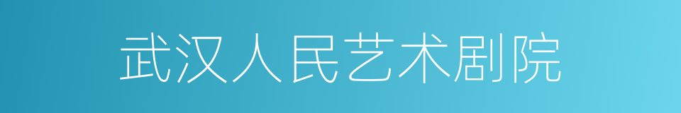 武汉人民艺术剧院的同义词