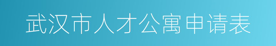武汉市人才公寓申请表的同义词
