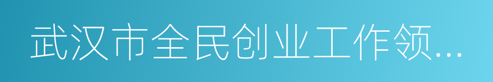 武汉市全民创业工作领导小组办公室的同义词