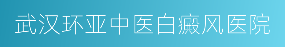 武汉环亚中医白癜风医院的同义词