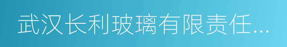 武汉长利玻璃有限责任公司的同义词