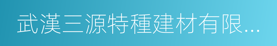 武漢三源特種建材有限責任公司的同義詞