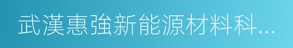 武漢惠強新能源材料科技有限公司的同義詞