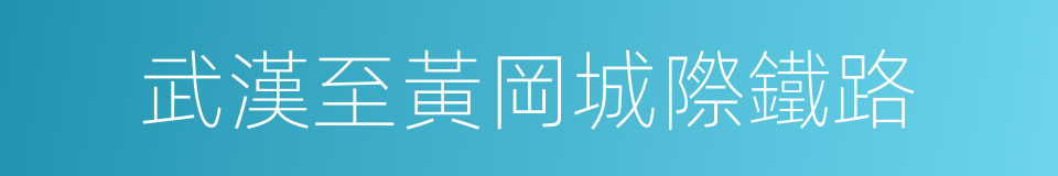 武漢至黃岡城際鐵路的同義詞