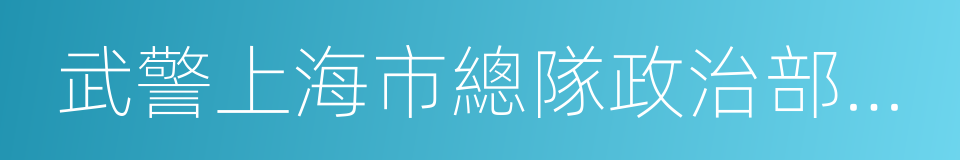 武警上海市總隊政治部文工團的同義詞