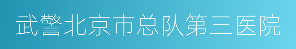 武警北京市总队第三医院的同义词