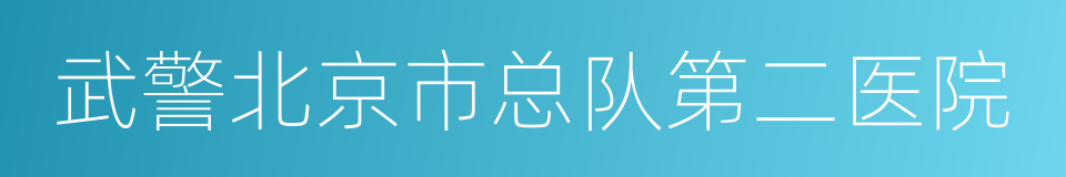 武警北京市总队第二医院的同义词