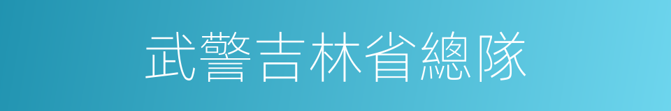 武警吉林省總隊的同義詞