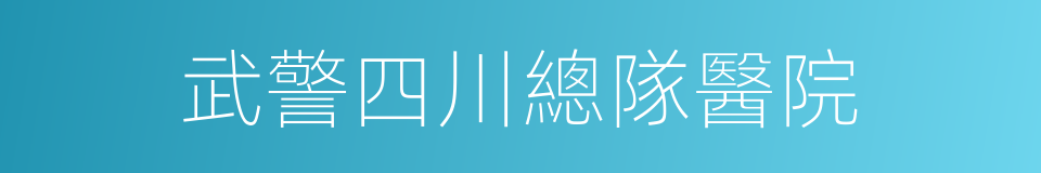 武警四川總隊醫院的同義詞