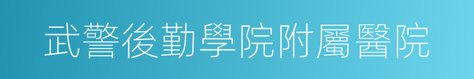 武警後勤學院附屬醫院的同義詞