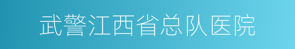 武警江西省总队医院的同义词