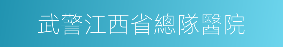 武警江西省總隊醫院的同義詞