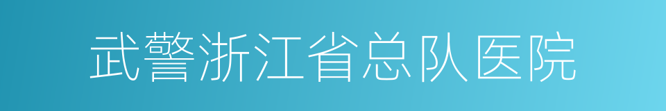 武警浙江省总队医院的同义词