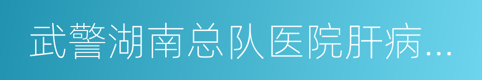 武警湖南总队医院肝病治疗中心的同义词