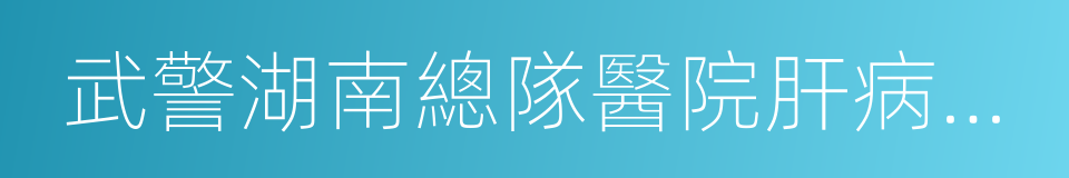 武警湖南總隊醫院肝病治療中心的同義詞