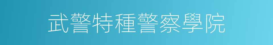 武警特種警察學院的同義詞