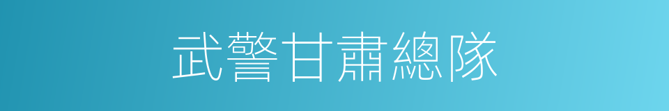 武警甘肅總隊的同義詞