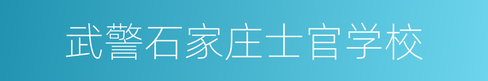 武警石家庄士官学校的意思