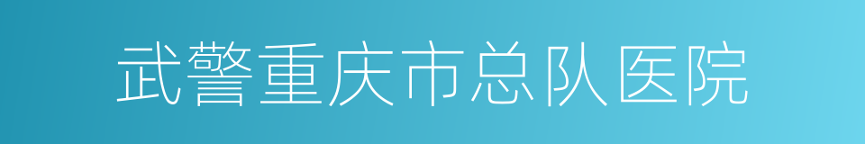 武警重庆市总队医院的同义词