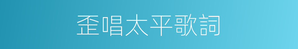 歪唱太平歌詞的同義詞