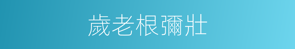 歲老根彌壯的同義詞