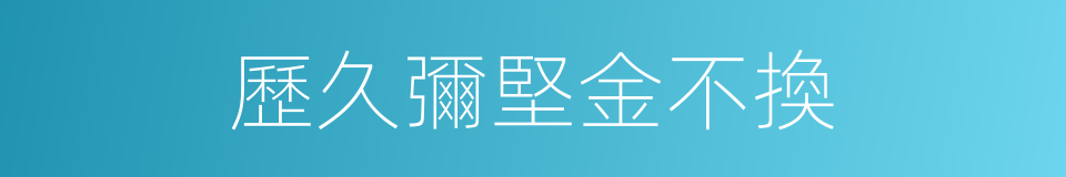 歷久彌堅金不換的同義詞