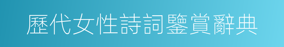 歷代女性詩詞鑒賞辭典的同義詞