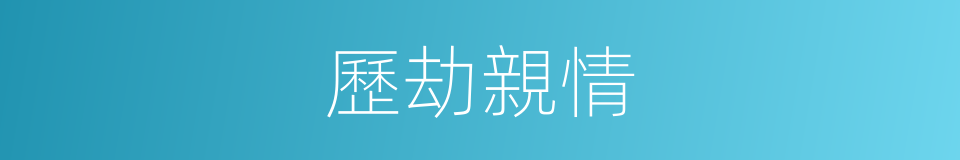 歷劫親情的同義詞