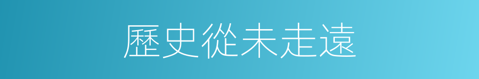 歷史從未走遠的同義詞