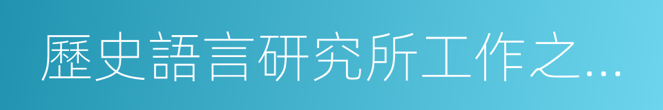 歷史語言研究所工作之旨趣的同義詞