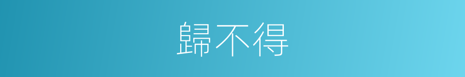 歸不得的同義詞