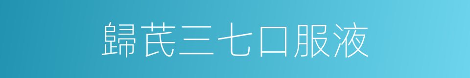 歸芪三七口服液的同義詞