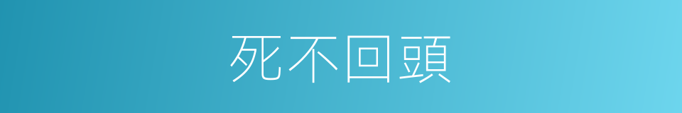 死不回頭的意思