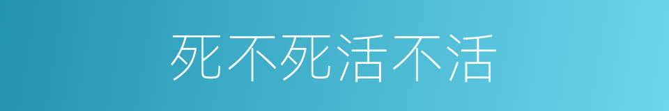 死不死活不活的同义词