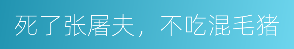 死了张屠夫，不吃混毛猪的意思