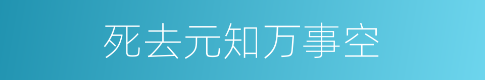 死去元知万事空的同义词