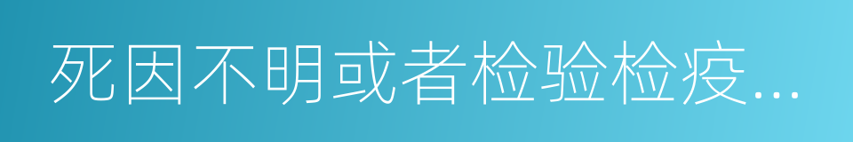 死因不明或者检验检疫不合格的畜的同义词