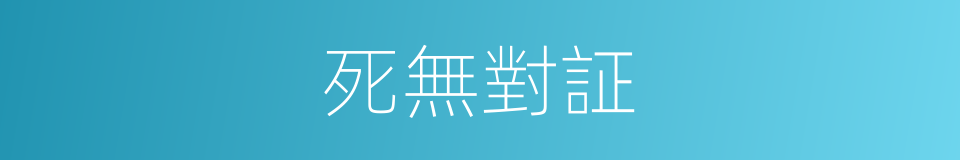 死無對証的同義詞