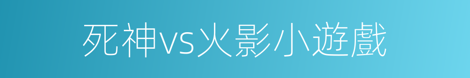 死神vs火影小遊戲的同義詞