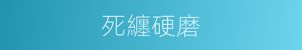 死纏硬磨的意思