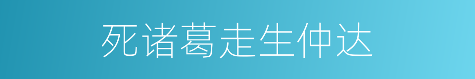 死诸葛走生仲达的意思