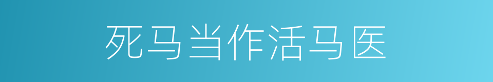 死马当作活马医的意思