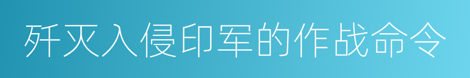 歼灭入侵印军的作战命令的同义词