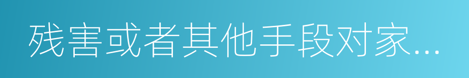 残害或者其他手段对家庭成员从身体的同义词