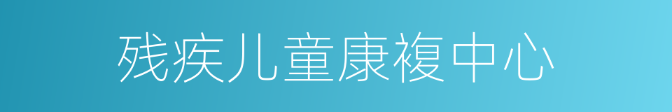 残疾儿童康複中心的同义词