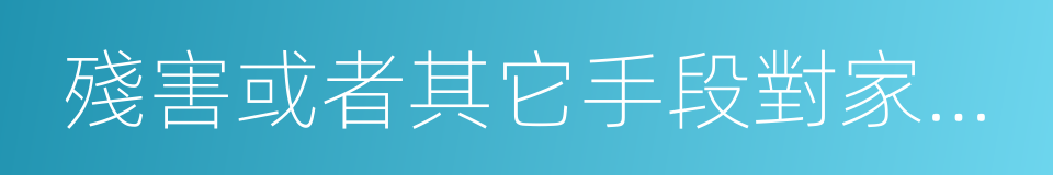 殘害或者其它手段對家庭成員從身體的同義詞