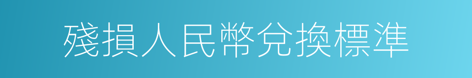 殘損人民幣兌換標準的同義詞